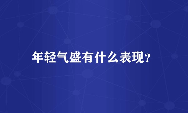 年轻气盛有什么表现？