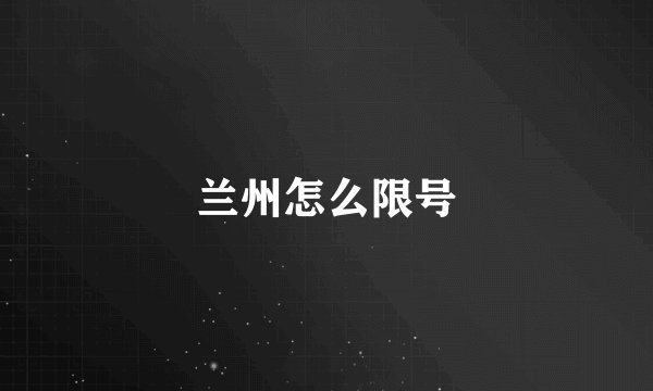 兰州怎么限号