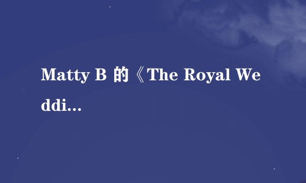 Matty B 的《The Royal Wedding Song》 歌词