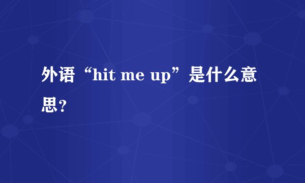 外语“hit me up”是什么意思？