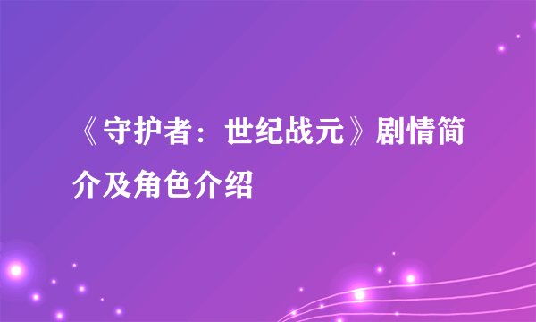 《守护者：世纪战元》剧情简介及角色介绍