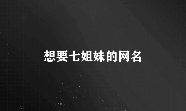 想要七姐妹的网名