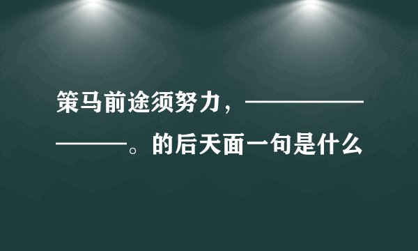 策马前途须努力，————————。的后天面一句是什么