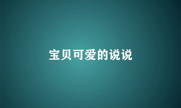 宝贝可爱的说说
