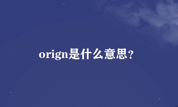 orign是什么意思?