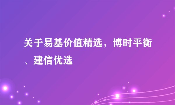 关于易基价值精选，博时平衡、建信优选