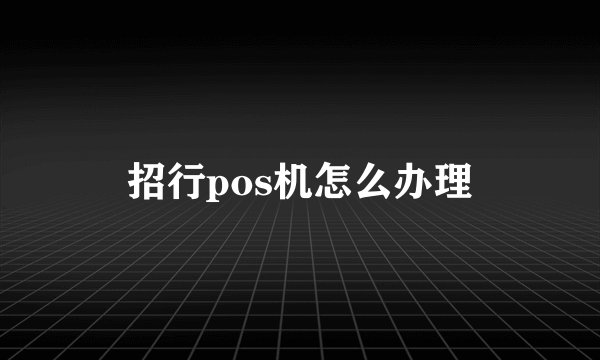 招行pos机怎么办理