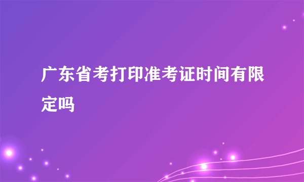 广东省考打印准考证时间有限定吗