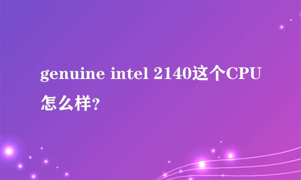 genuine intel 2140这个CPU怎么样？