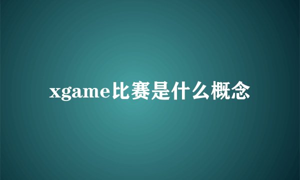 xgame比赛是什么概念