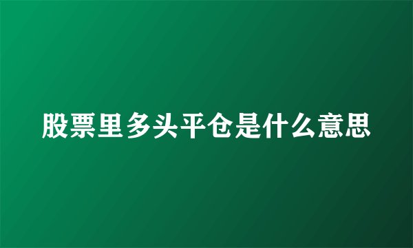 股票里多头平仓是什么意思
