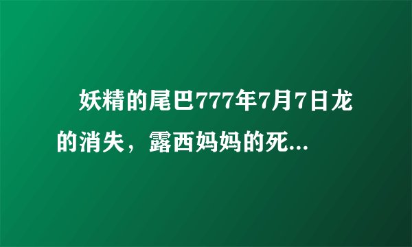  妖精的尾巴777年7月7日龙的消失，露西妈妈的死，这之间有什么关系