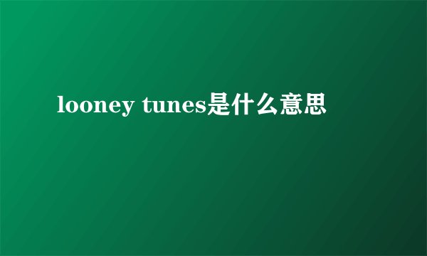 looney tunes是什么意思
