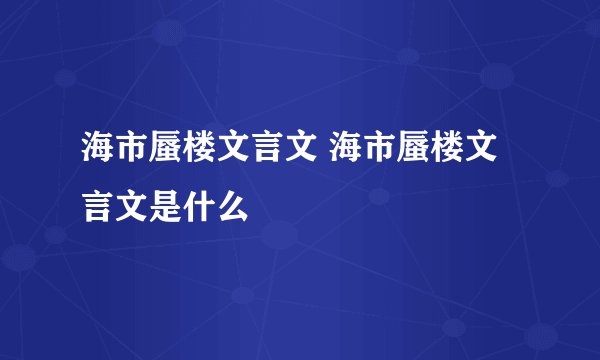 海市蜃楼文言文 海市蜃楼文言文是什么