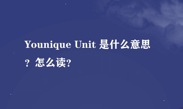 Younique Unit 是什么意思？怎么读？