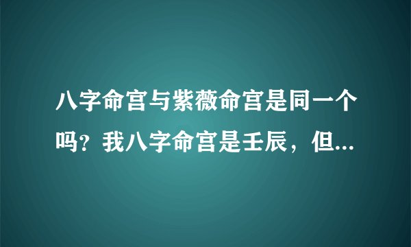 八字命宫与紫薇命宫是同一个吗？我八字命宫是壬辰，但紫薇却是丁酉，到底哪个是真的