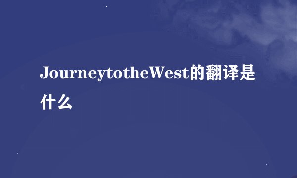JourneytotheWest的翻译是什么