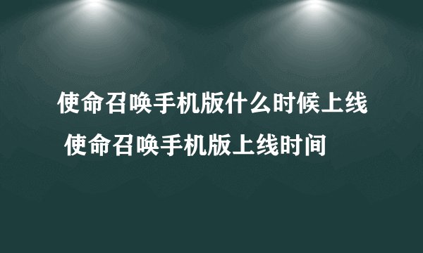 使命召唤手机版什么时候上线 使命召唤手机版上线时间