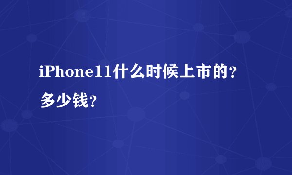 iPhone11什么时候上市的？多少钱？