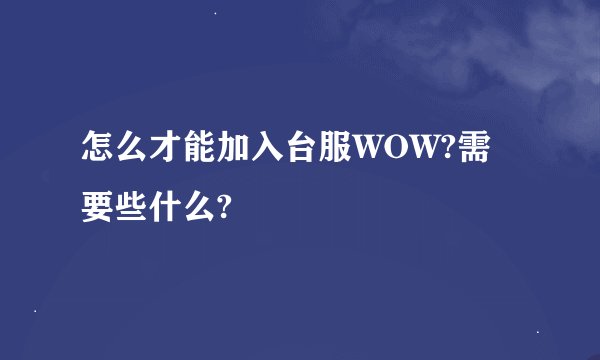怎么才能加入台服WOW?需要些什么?