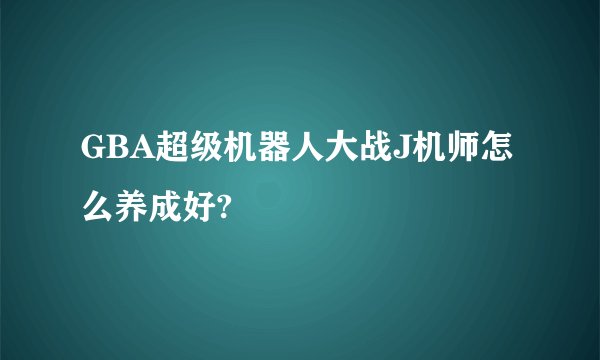 GBA超级机器人大战J机师怎么养成好?