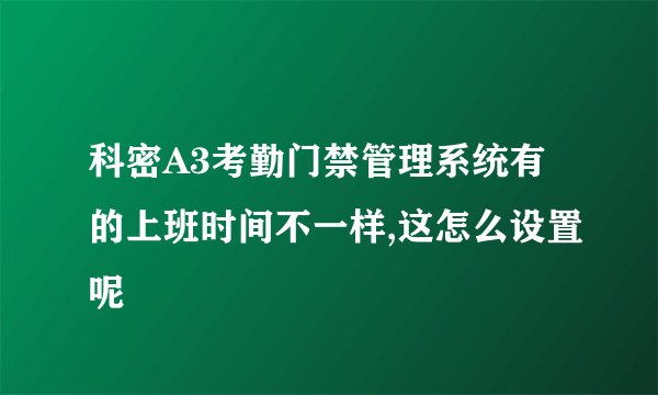 科密A3考勤门禁管理系统有的上班时间不一样,这怎么设置呢