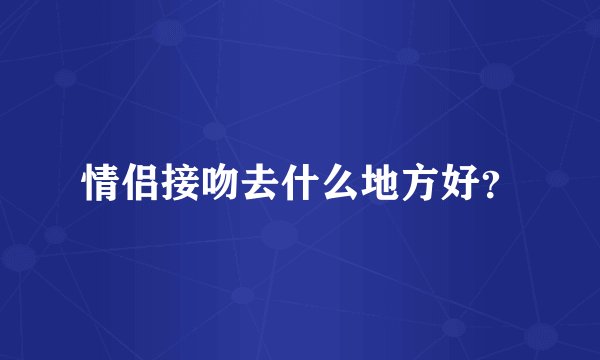 情侣接吻去什么地方好？