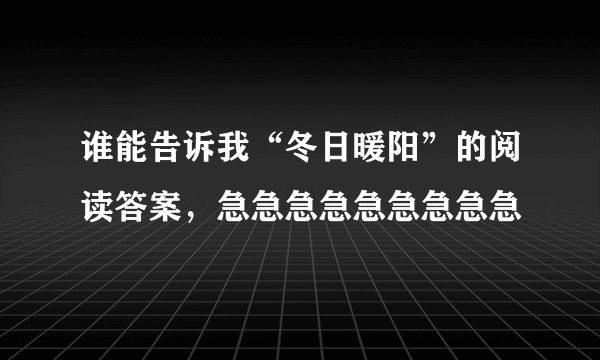 谁能告诉我“冬日暖阳”的阅读答案，急急急急急急急急急