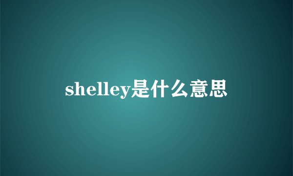 shelley是什么意思