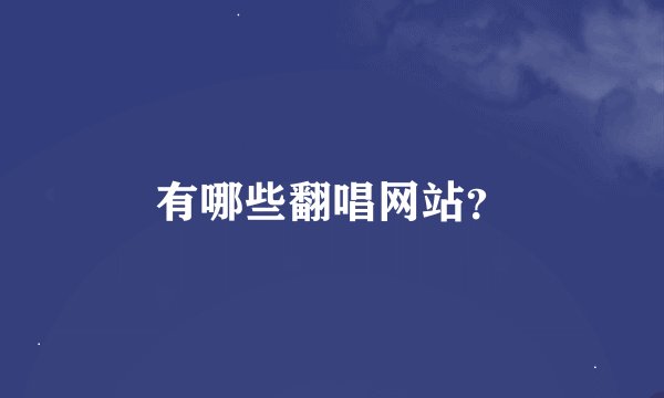 有哪些翻唱网站？