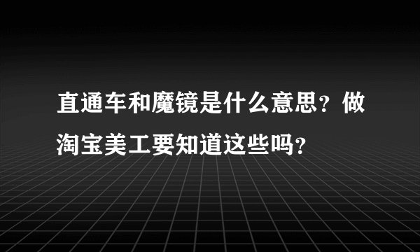 直通车和魔镜是什么意思？做淘宝美工要知道这些吗？