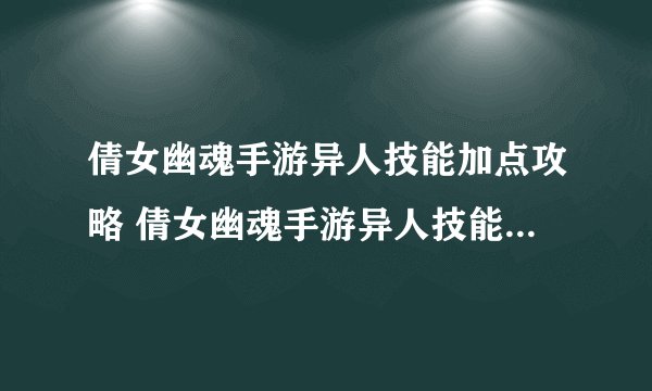 倩女幽魂手游异人技能加点攻略 倩女幽魂手游异人技能如何加点呢