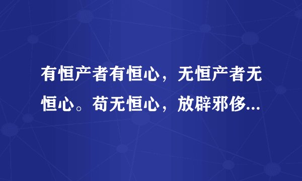 有恒产者有恒心，无恒产者无恒心。苟无恒心，放辟邪侈，无不为已。是什么意思?
