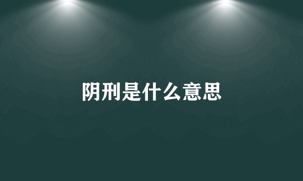 阴刑是什么意思