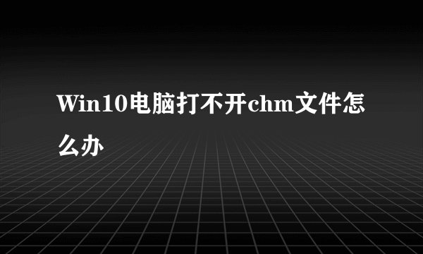 Win10电脑打不开chm文件怎么办