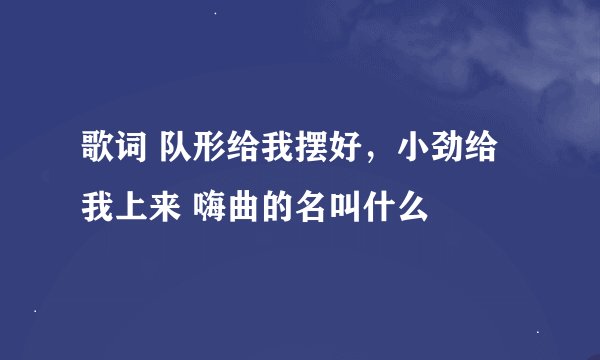 歌词 队形给我摆好，小劲给我上来 嗨曲的名叫什么