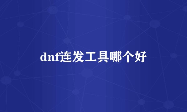 dnf连发工具哪个好
