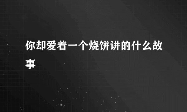 你却爱着一个烧饼讲的什么故事