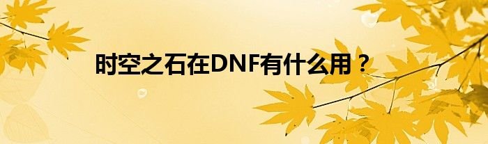 时空之石在DNF有什么用