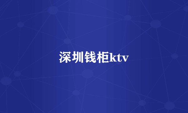 深圳钱柜ktv