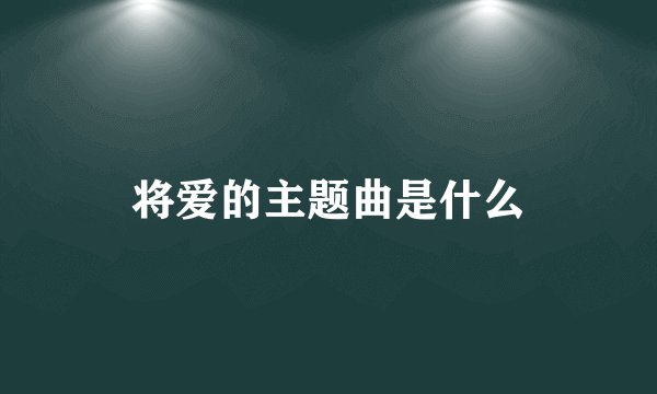 将爱的主题曲是什么