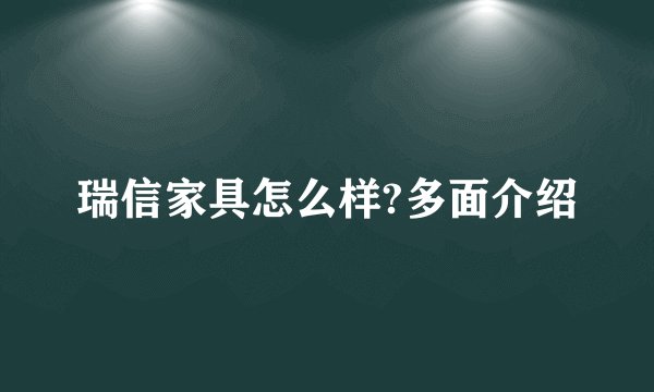 瑞信家具怎么样?多面介绍