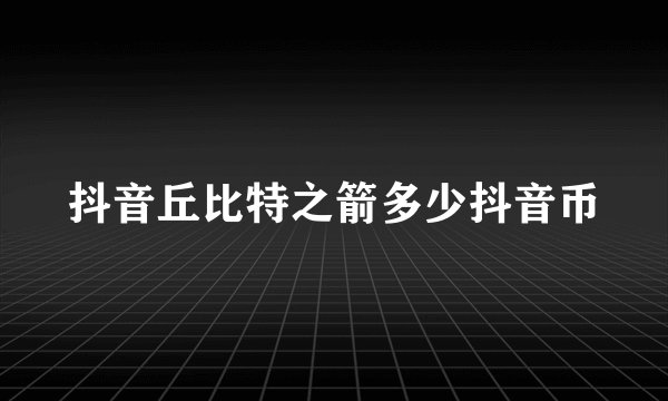 抖音丘比特之箭多少抖音币