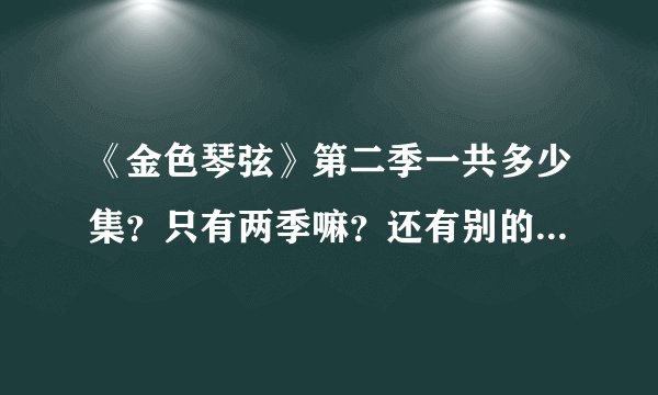 《金色琴弦》第二季一共多少集？只有两季嘛？还有别的版嘛？谢谢高手~~