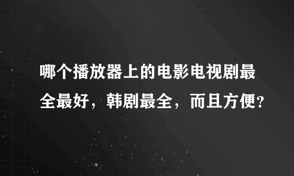 哪个播放器上的电影电视剧最全最好，韩剧最全，而且方便？