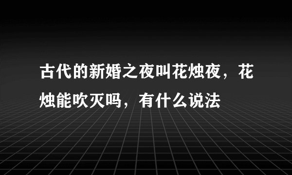 古代的新婚之夜叫花烛夜，花烛能吹灭吗，有什么说法