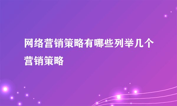 网络营销策略有哪些列举几个营销策略