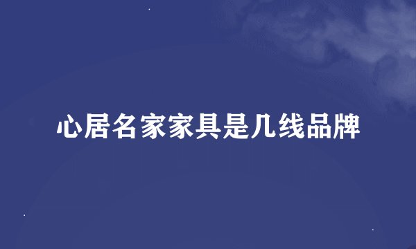 心居名家家具是几线品牌