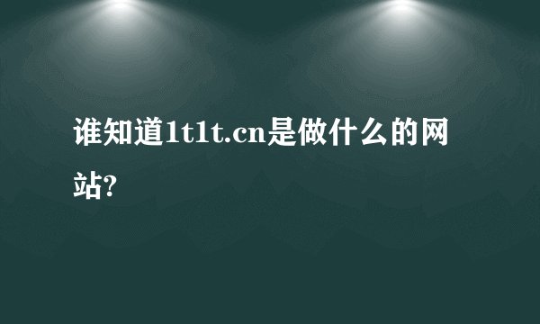 谁知道1t1t.cn是做什么的网站?