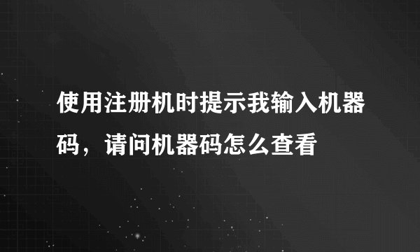 使用注册机时提示我输入机器码，请问机器码怎么查看
